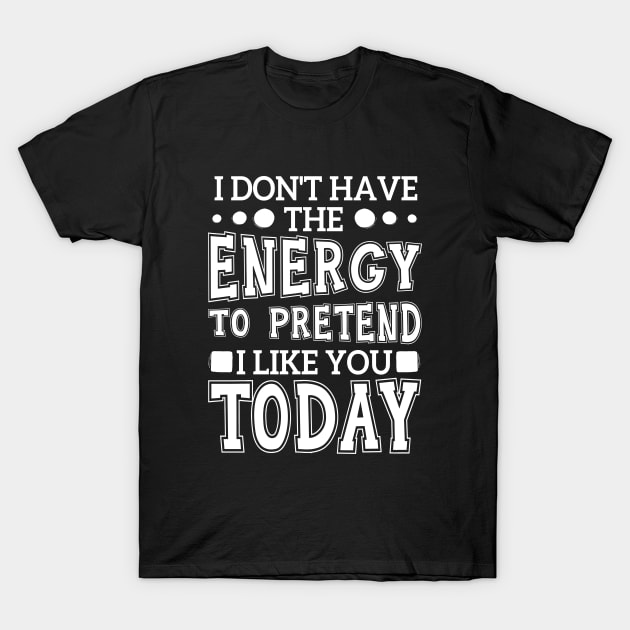 I Don't Have The Energy To Pretend I Like You Today T-Shirt by chidadesign